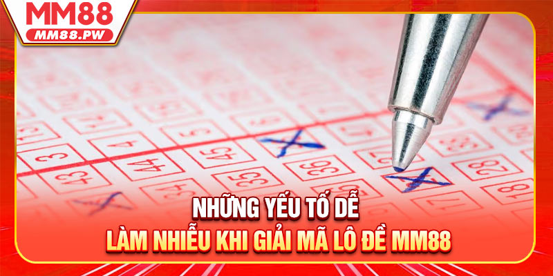 Những yếu tố dễ làm nhiễu khi giải mã lô đề MM88