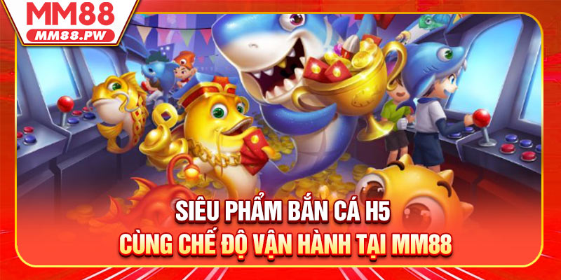 Siêu phẩm bắn cá H5 cùng chế độ vận hành tại MM88