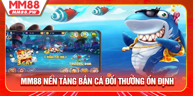 MM88 Mang Đến Nền Tảng Bắn Cá Đổi Thưởng Ổn Định