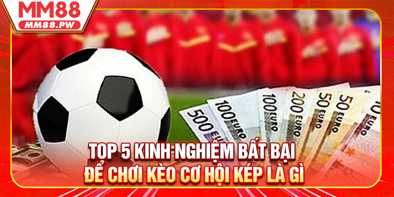 Top 5 kinh nghiệm bất bại để chơi kèo cơ hội kép là gì?