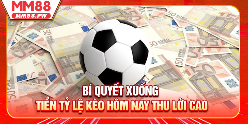 Bí quyết xuống tiền tỷ lệ kèo hôm nay thu lời cao