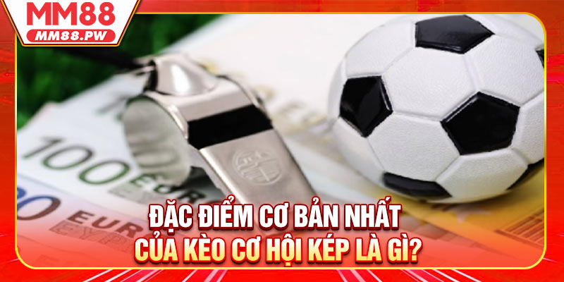 Đặc điểm cơ bản nhất của kèo cơ hội kép là gì?