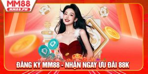 Đăng Ký MM88 - Nhận Ngay Ưu Đãi 88K Cho Thành Viên Mới
