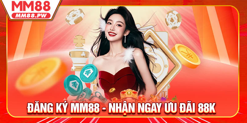 Đăng Ký MM88 - Nhận Ngay Ưu Đãi 88K Cho Thành Viên Mới