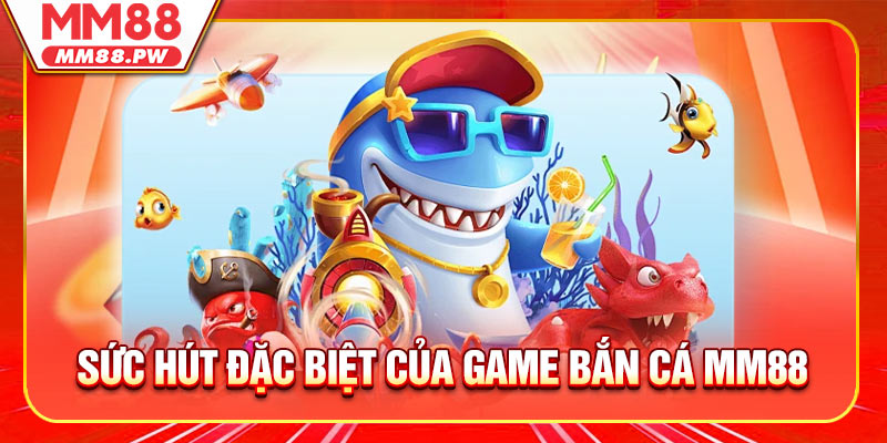 Sức Hút Đặc Biệt Của Game Bắn Cá MM88