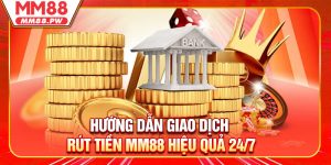 Hướng Dẫn Giao Dịch Rút Tiền MM88 Hiệu Quả 24/7