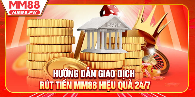 Hướng Dẫn Giao Dịch Rút Tiền MM88 Hiệu Quả 24/7