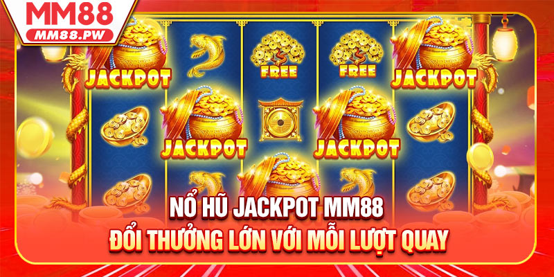 Nổ Hũ Jackpot MM88 - Đổi Thưởng Lớn Với Mỗi Lượt Quay