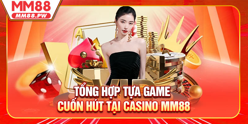 Tổng hợp tựa game cuốn hút khách hàng tại Casino MM88