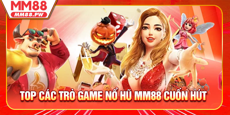 TOP các trò game nổ hũ MM88 cuốn hút